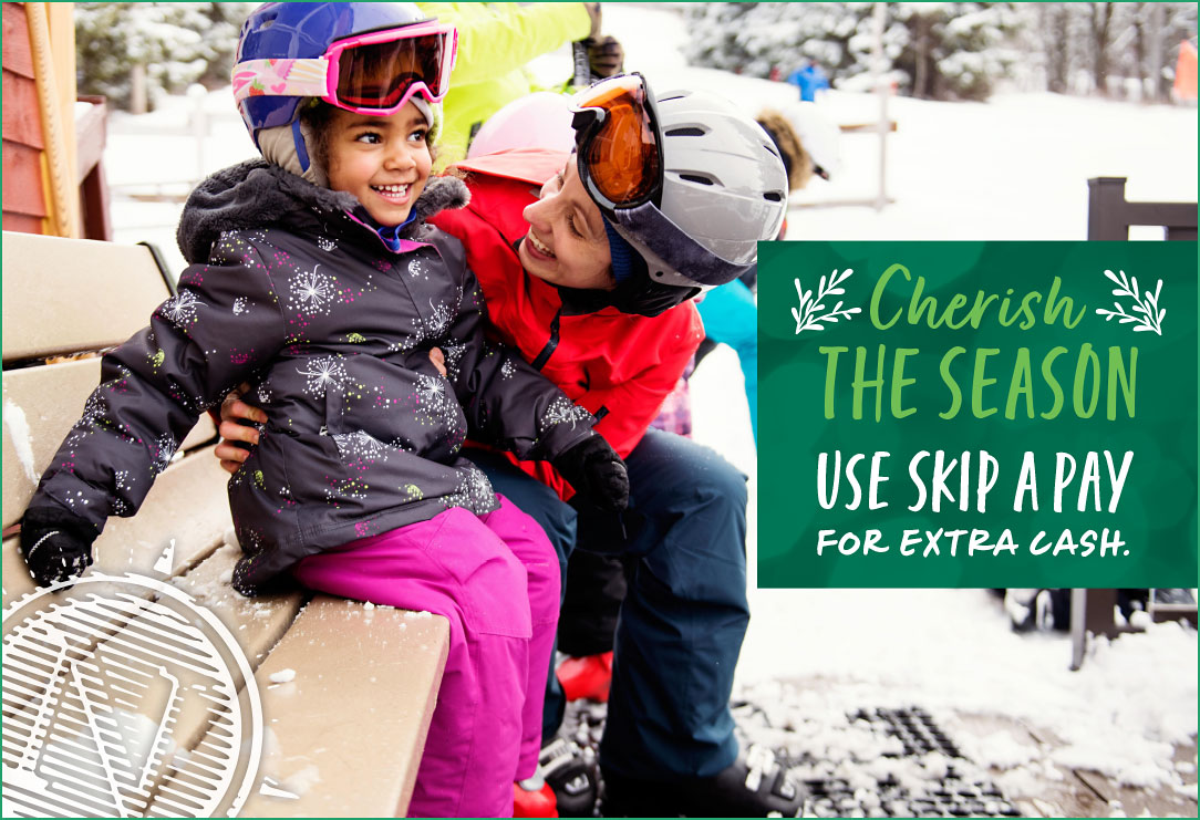 Young child sits on a bench in her snow skiing gear while a woman sits next to her and smiles at her. Text reads Cherish the season. Use skip a pay for extra cash.
