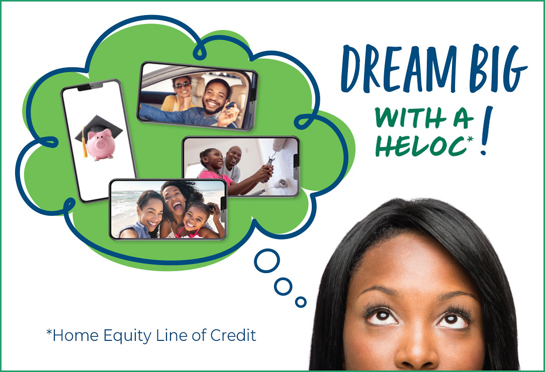 Woman’s head in the lower righthand corner with a thought bubble that has images of a new car, home repairs, college savings, and a vacation. Text reads Dream big with a HELOC. HELOC = Home equity line of credit.